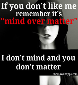 don't like me remember it's mind over matter; I don't mind and you don ...