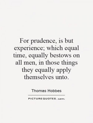 For prudence, is but experience; which equal time, equally bestows on ...