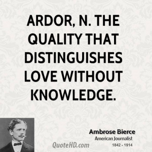 Ardor, n. The quality that distinguishes love without knowledge.