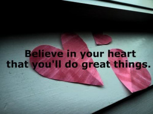 Believe In Your Heart that You’ll Do Great Things ~ Confidence Quote