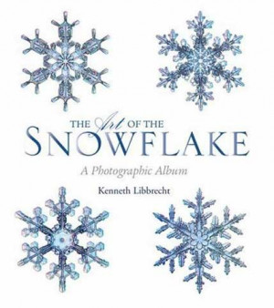 The Art of the Snowflake: A Photographic Album by Kenneth Libbrecht
