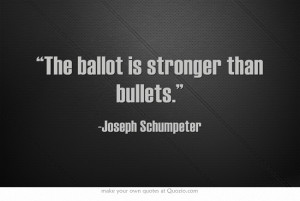 The ballot is stronger than bullets.”