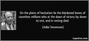 ... of victory lay down to rest, and in resting died. - Adlai Stevenson