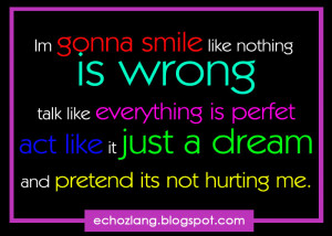 ... gonna smile like nothing is wrong, talk like everything is perfect