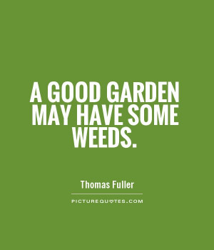 good garden may have some weeds Picture Quote #1