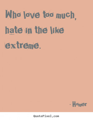 Quotes about love - Who love too much, hate in the like extreme...