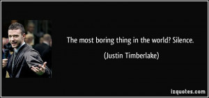 The most boring thing in the world? Silence. - Justin Timberlake