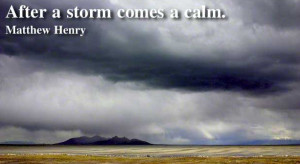 After a storm comes a calm. Quote from Matthew Henry