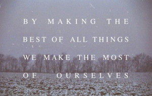 By Making The Best Of All Thing We Make The Most Of Ourselves