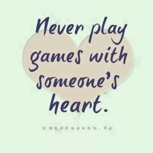 Never play games with someone's heart. it's like telling lies. You'll ...