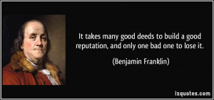 ... good reputation, and only one bad one to lose it. - Benjamin Franklin