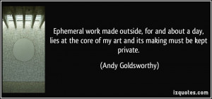 ... core of my art and its making must be kept private. - Andy Goldsworthy