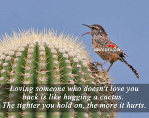 someone who doesnt love you back is like hugging a cactus Love quote ...