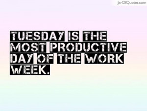 Tuesday is the most productive day of the work week. on imgfave