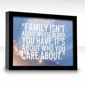 Family isn't about whose blood you have. It's about who you care about ...