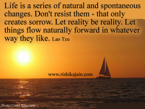 spontaneous changes. Don’t resist them – that only creates sorrow ...