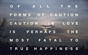 Of all forms of caution, caution in love is perhaps the most fatal to ...