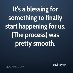 Paul Taylor - It's a blessing for something to finally start happening ...