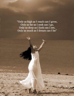 Only as high as I reach can I grow,only as far as I seek can I go ...