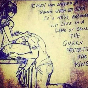 women when his life is a MESS,,just like a GAME or CHESS...the QUEEN ...