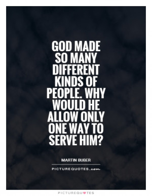 God made so many different kinds of people. Why would he allow only ...