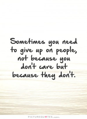 Sometimes you need to give up on people, not because you don't care ...