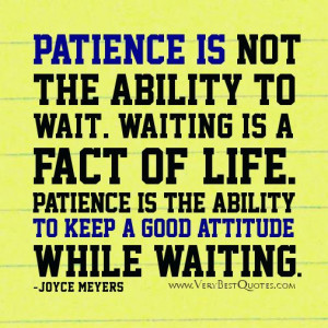 Patience is not the ability to wait. Waiting is a fact of life ...