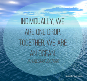 Individually we are one drop, together we are an ocean ...