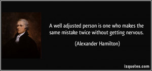 ... the same mistake twice without getting nervous. - Alexander Hamilton