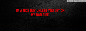 nice guy unless you get on my bad Profile Facebook Covers