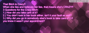 her lies, that means she's CRAZY!!3 Questions for the Crazy Bitch ...