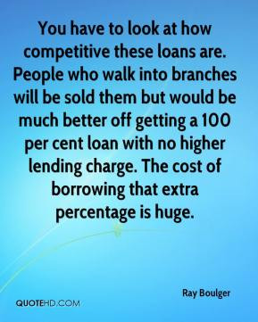 You have to look at how competitive these loans are. People who walk ...