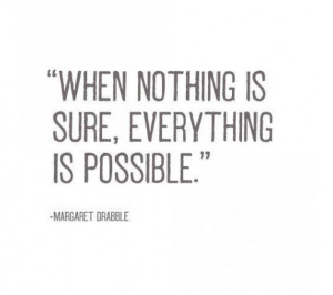 When nothing is sure, everything is possible.