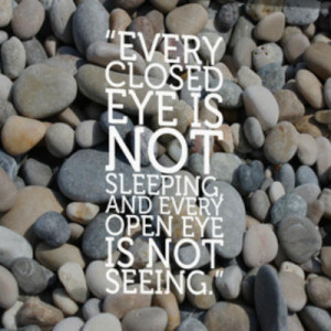Every closed eye is not sleeping, and every open eye is not seeing ...