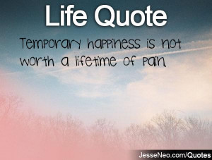 Temporary happiness is not worth a lifetime of pain.