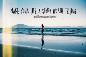 Make Your Life A Story Worth Telling ~ Life Quote
