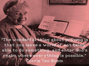 ... and enter God's realm where everything is possible. Corrie Ten Boom