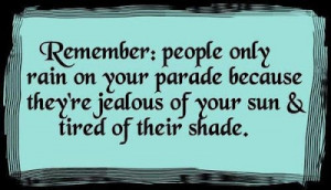 Remember: people only rain on your parade because they're jealous of ...