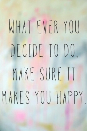 Quotes About Life – Whatever You Decide To Do Make Sure It Makes You ...