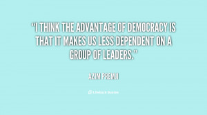 think the advantage of democracy is that it makes us less dependent ...