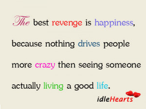 The best revenge is happiness, because nothing drives people more ...