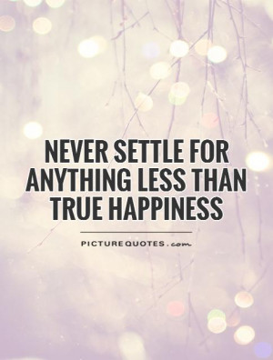 Never settle for anything less than true happiness Picture Quote #1