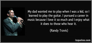 My dad wanted me to play when I was a kid, so I learned to play the ...