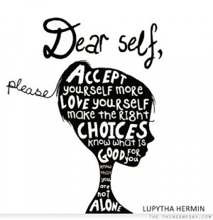Dear self please accept yourself more love yourself make the right ...
