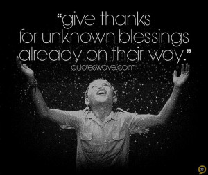 Give thanks for unknown blessings already on their way.