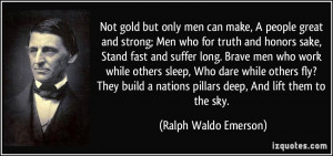 Not gold but only men can make, A people great and strong; Men who for ...