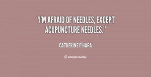 afraid of needles, except acupuncture needles.”