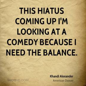 ... hiatus coming up I'm looking at a comedy because I need the balance