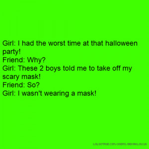... time at that halloween party! Friend: Why? Girl: These 2 boys told m