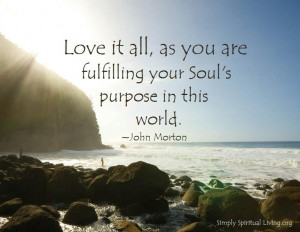 ... it all, as you are fulfilling your Soul’s purpose in this world